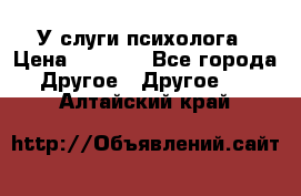 У слуги психолога › Цена ­ 1 000 - Все города Другое » Другое   . Алтайский край